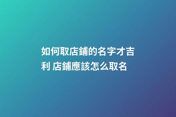 如何取店鋪的名字才吉利 店鋪應該怎么取名-第1張-店鋪起名-玄機派